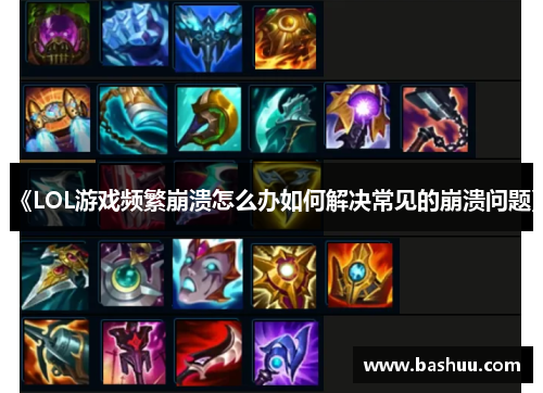 《LOL游戏频繁崩溃怎么办如何解决常见的崩溃问题》